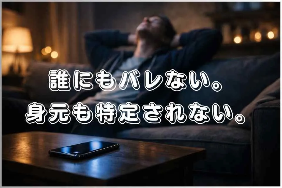 不安は必要ない。誰にもバレないし、身元も特定されない。